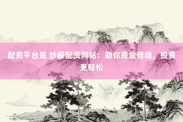 配资平台是 炒股配资网站：助你资金倍增，投资更轻松