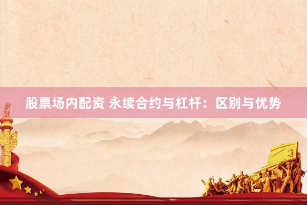 股票场内配资 永续合约与杠杆：区别与优势