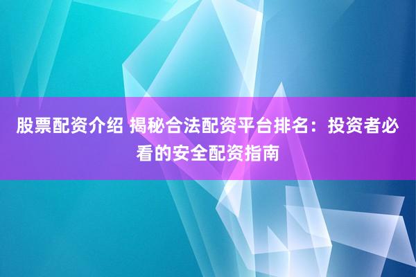 股票配资介绍 揭秘合法配资平台排名：投资者必看的安全配资指南