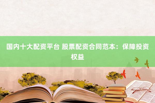 国内十大配资平台 股票配资合同范本：保障投资权益