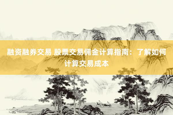 融资融券交易 股票交易佣金计算指南：了解如何计算交易成本