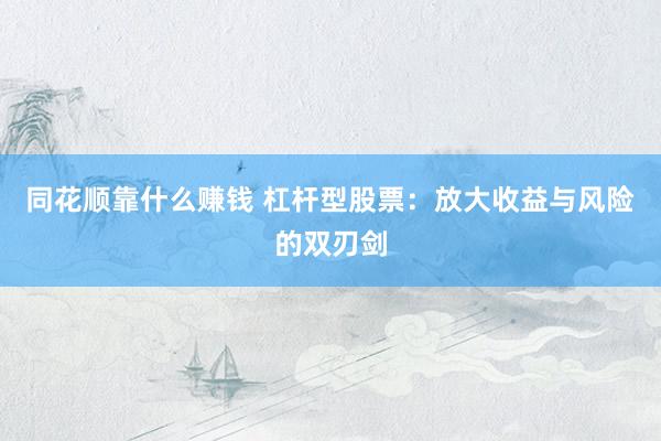 同花顺靠什么赚钱 杠杆型股票：放大收益与风险的双刃剑