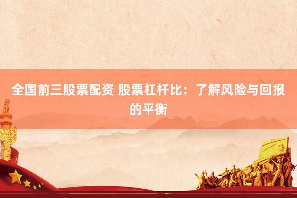 全国前三股票配资 股票杠杆比：了解风险与回报的平衡