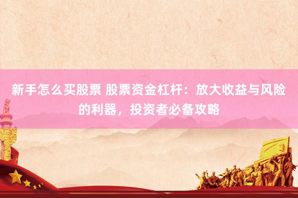 新手怎么买股票 股票资金杠杆：放大收益与风险的利器，投资者必备攻略