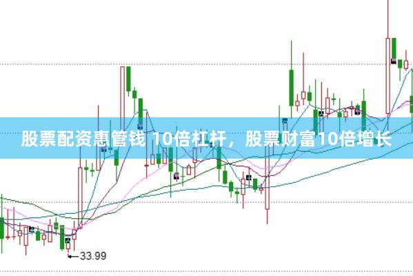 股票配资惠管钱 10倍杠杆，股票财富10倍增长