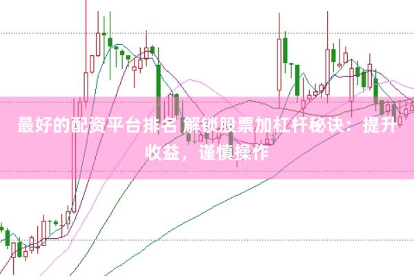 最好的配资平台排名 解锁股票加杠杆秘诀：提升收益，谨慎操作