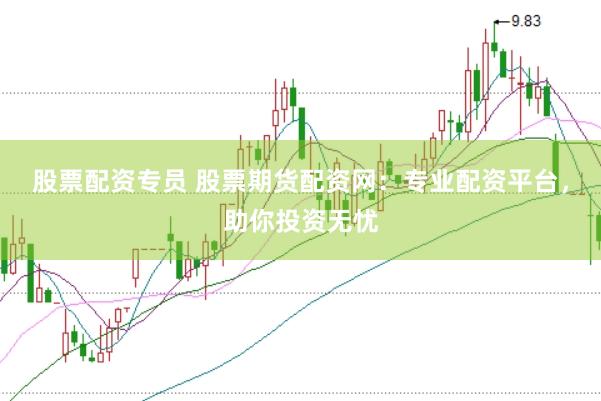 股票配资专员 股票期货配资网：专业配资平台，助你投资无忧