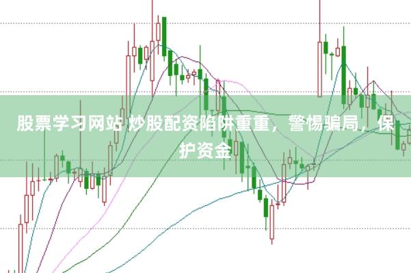 股票学习网站 炒股配资陷阱重重，警惕骗局，保护资金