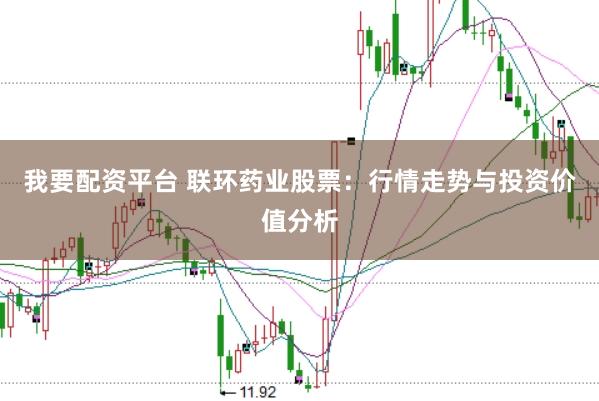 我要配资平台 联环药业股票：行情走势与投资价值分析