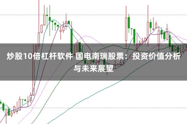 炒股10倍杠杆软件 国电南瑞股票：投资价值分析与未来展望