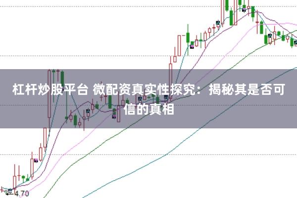 杠杆炒股平台 微配资真实性探究：揭秘其是否可信的真相
