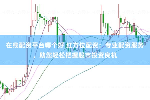 在线配资平台哪个好 红方位配资：专业配资服务，助您轻松把握股市投资良机