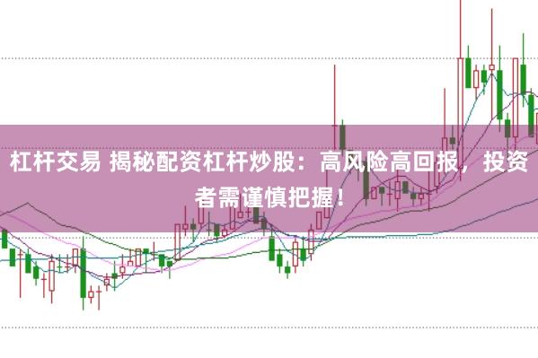 杠杆交易 揭秘配资杠杆炒股：高风险高回报，投资者需谨慎把握！
