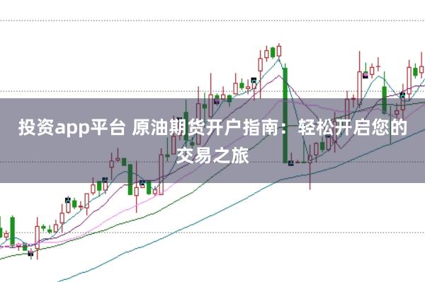 投资app平台 原油期货开户指南：轻松开启您的交易之旅
