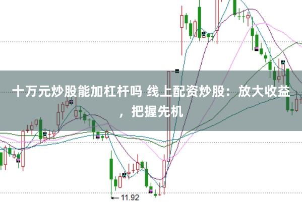 十万元炒股能加杠杆吗 线上配资炒股：放大收益，把握先机