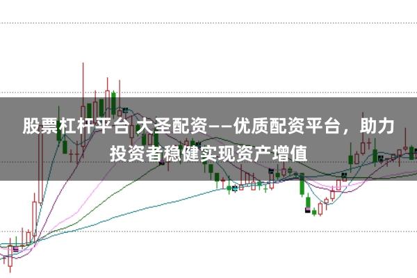股票杠杆平台 大圣配资——优质配资平台，助力投资者稳健实现资产增值