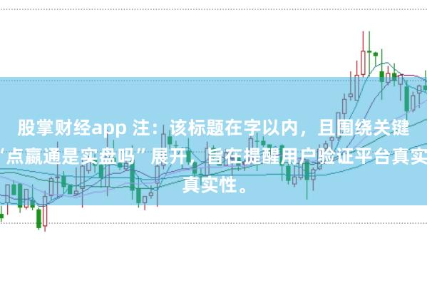 股掌财经app 注：该标题在字以内，且围绕关键词“点嬴通是实盘吗”展开，旨在提醒用户验证平台真实性。