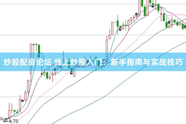 炒股配资论坛 线上炒股入门：新手指南与实战技巧