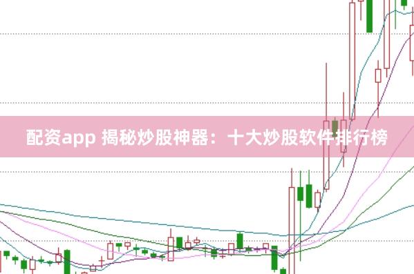 配资app 揭秘炒股神器：十大炒股软件排行榜