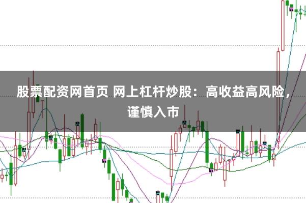 股票配资网首页 网上杠杆炒股：高收益高风险，谨慎入市