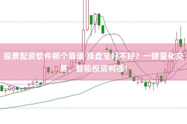 股票配资软件哪个靠谱 操盘宝好不好？一键量化交易，智能投资利器！