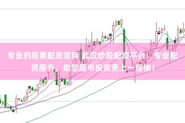 专业的股票配资官网 武汉炒股配资平台：专业配资服务，助您股市投资更上一层楼！
