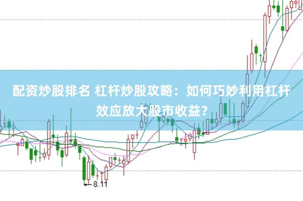 配资炒股排名 杠杆炒股攻略：如何巧妙利用杠杆效应放大股市收益？
