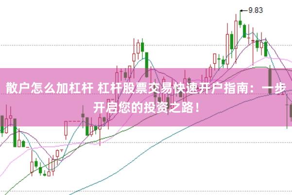 散户怎么加杠杆 杠杆股票交易快速开户指南：一步开启您的投资之路！