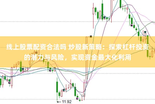线上股票配资合法吗 炒股新策略：探索杠杆投资的潜力与风险，实现资金最大化利用