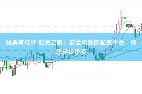 股票有杠杆 配资之家：安全可靠的配资平台，助您轻松投资