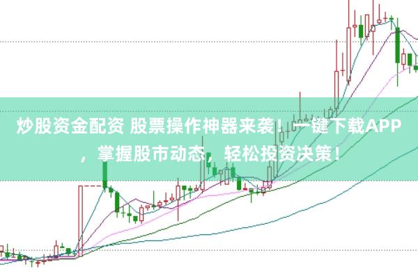 炒股资金配资 股票操作神器来袭！一键下载APP，掌握股市动态，轻松投资决策！