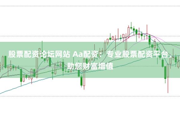 股票配资论坛网站 Aa配资：专业股票配资平台，助您财富增值