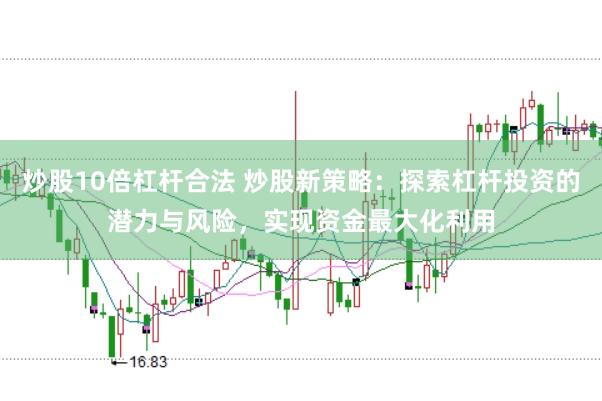 炒股10倍杠杆合法 炒股新策略：探索杠杆投资的潜力与风险，实现资金最大化利用