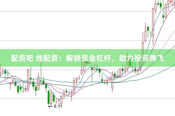 配资吧 线配资：解锁资金杠杆，助力投资腾飞