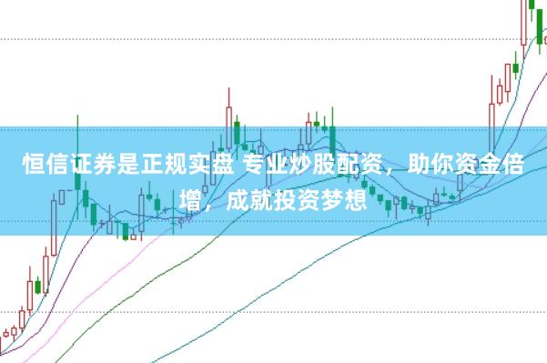 恒信证券是正规实盘 专业炒股配资，助你资金倍增，成就投资梦想