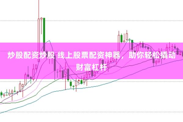 炒股配资炒股 线上股票配资神器，助你轻松撬动财富杠杆
