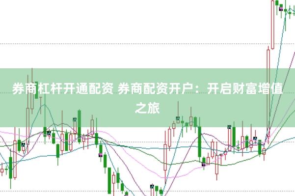 券商杠杆开通配资 券商配资开户：开启财富增值之旅