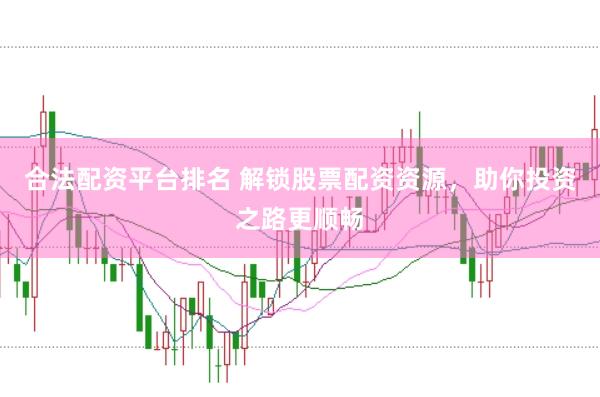 合法配资平台排名 解锁股票配资资源，助你投资之路更顺畅