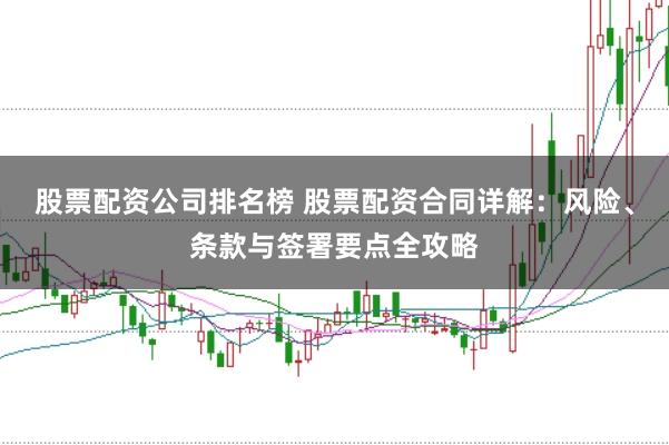 股票配资公司排名榜 股票配资合同详解：风险、条款与签署要点全攻略