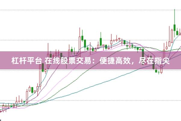 杠杆平台 在线股票交易：便捷高效，尽在指尖