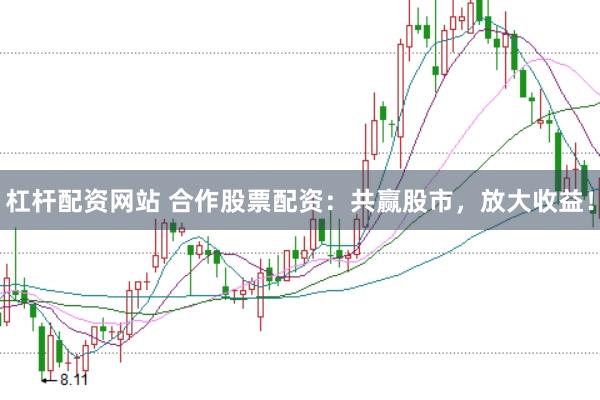 杠杆配资网站 合作股票配资：共赢股市，放大收益！