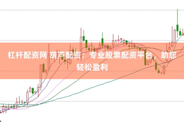 杠杆配资网 葫芦配资：专业股票配资平台，助您轻松盈利