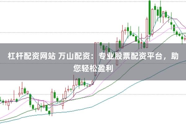 杠杆配资网站 万山配资：专业股票配资平台，助您轻松盈利