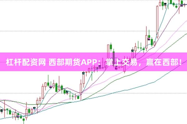 杠杆配资网 西部期货APP：掌上交易，赢在西部！