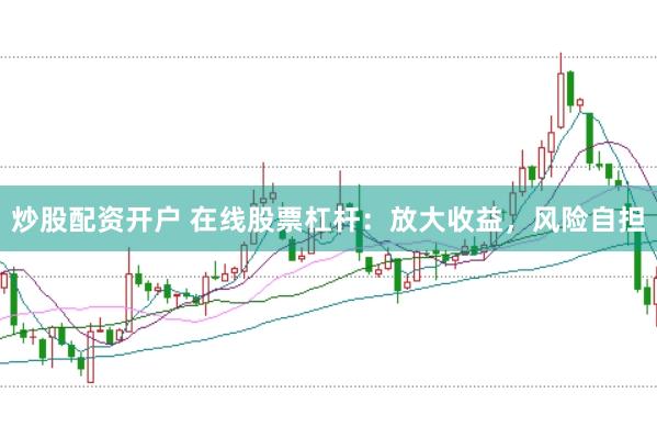 炒股配资开户 在线股票杠杆：放大收益，风险自担
