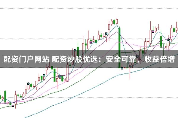 配资门户网站 配资炒股优选：安全可靠，收益倍增