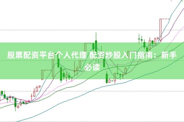 股票配资平台个人代理 配资炒股入门指南：新手必读