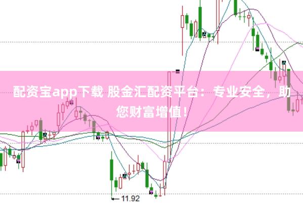 配资宝app下载 股金汇配资平台：专业安全，助您财富增值！