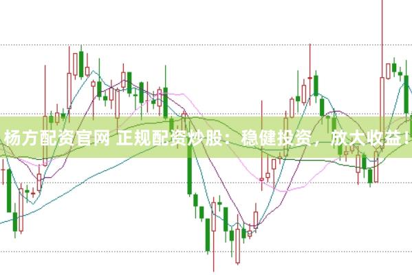 杨方配资官网 正规配资炒股：稳健投资，放大收益！