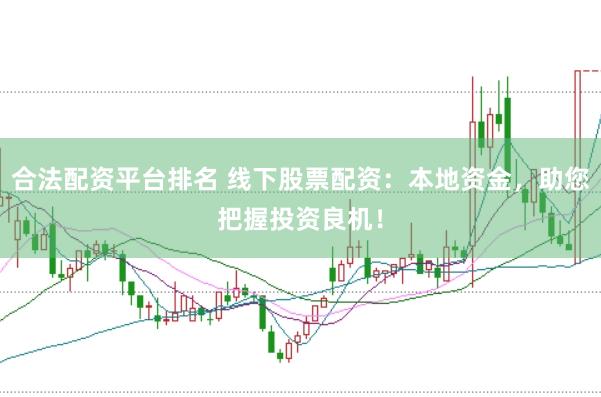 合法配资平台排名 线下股票配资：本地资金，助您把握投资良机！